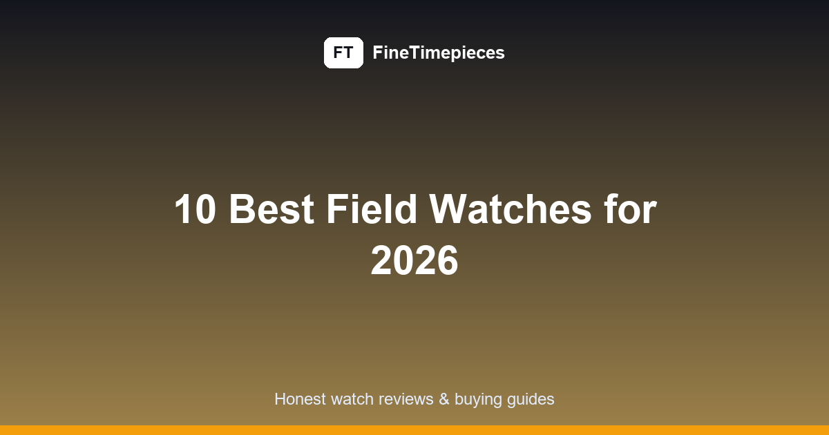 Best Field Watches: 10 Essential Picks for 2026